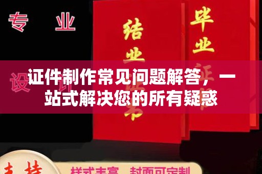 江南证件制作常见问题解答，一站式解决您的所有疑惑