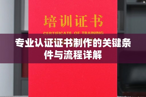 庆城专业认证证书制作的关键条件与流程详解